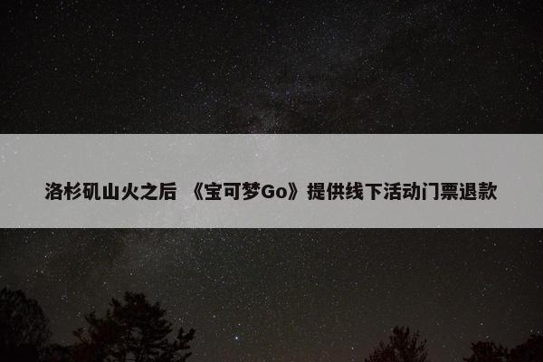 洛杉矶山火之后 《宝可梦Go》提供线下活动门票退款