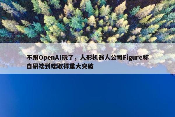 不跟OpenAI玩了，人形机器人公司Figure称自研端到端取得重大突破