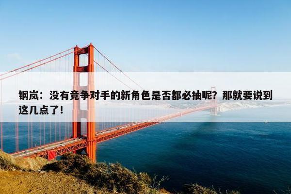 钢岚：没有竞争对手的新角色是否都必抽呢？那就要说到这几点了！