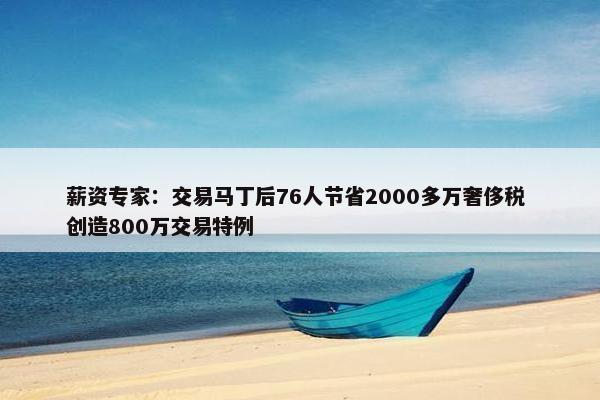 薪资专家：交易马丁后76人节省2000多万奢侈税 创造800万交易特例