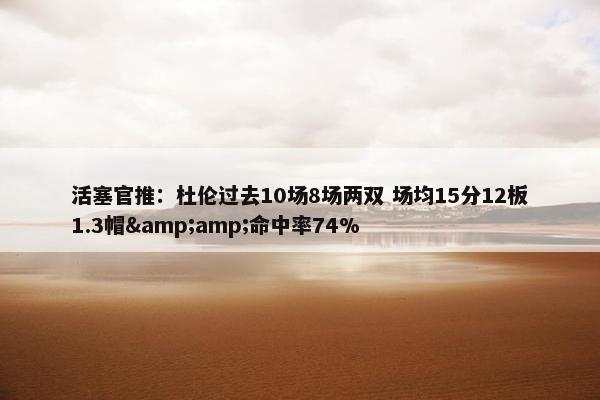 活塞官推：杜伦过去10场8场两双 场均15分12板1.3帽&amp;命中率74%