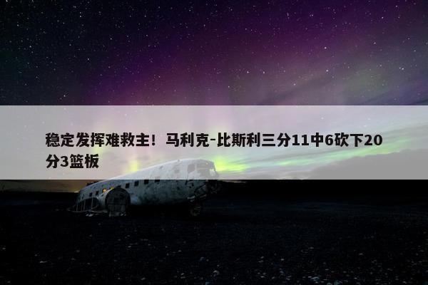 稳定发挥难救主！马利克-比斯利三分11中6砍下20分3篮板