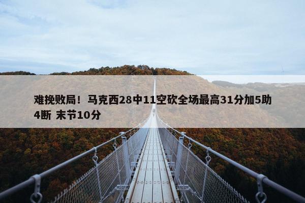 难挽败局！马克西28中11空砍全场最高31分加5助4断 末节10分