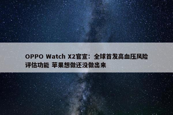 OPPO Watch X2官宣：全球首发高血压风险评估功能 苹果想做还没做出来