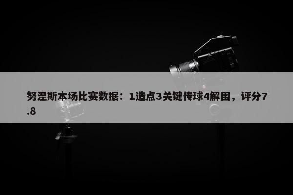 努涅斯本场比赛数据：1造点3关键传球4解围，评分7.8