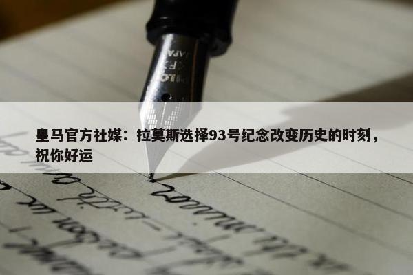 皇马官方社媒：拉莫斯选择93号纪念改变历史的时刻，祝你好运