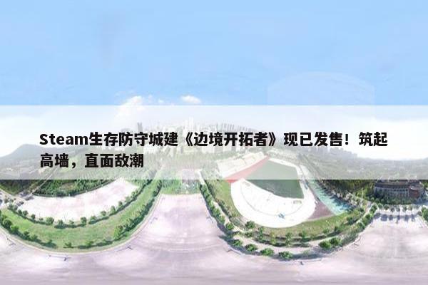 Steam生存防守城建《边境开拓者》现已发售！筑起高墙，直面敌潮