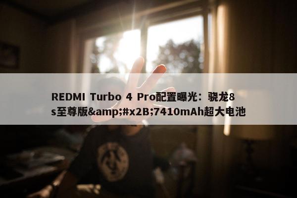 REDMI Turbo 4 Pro配置曝光：骁龙8s至尊版&#x2B;7410mAh超大电池