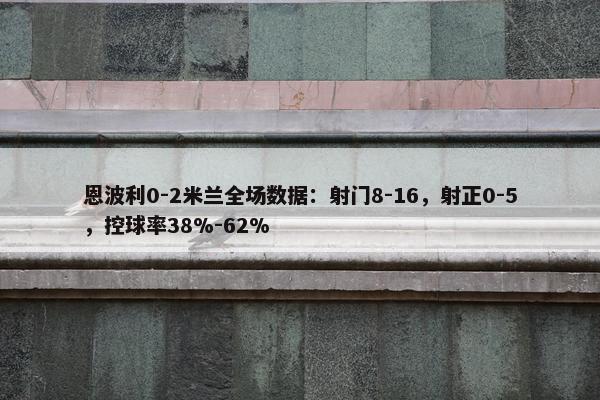 恩波利0-2米兰全场数据：射门8-16，射正0-5，控球率38%-62%