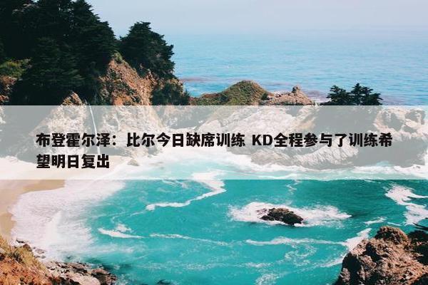 布登霍尔泽：比尔今日缺席训练 KD全程参与了训练希望明日复出