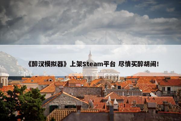 《醉汉模拟器》上架Steam平台 尽情买醉胡闹！