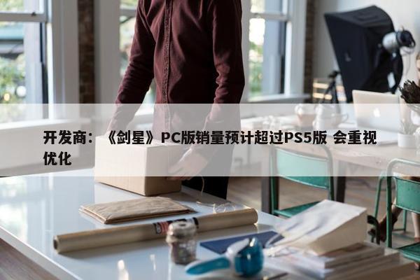 开发商：《剑星》PC版销量预计超过PS5版 会重视优化