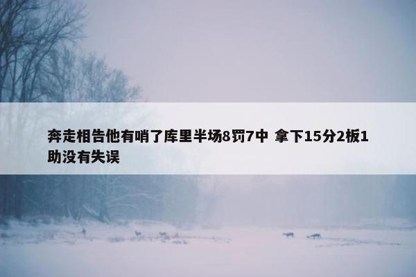 奔走相告他有哨了库里半场8罚7中 拿下15分2板1助没有失误