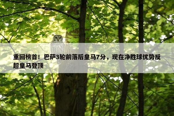 重回榜首！巴萨3轮前落后皇马7分，现在净胜球优势反超皇马登顶