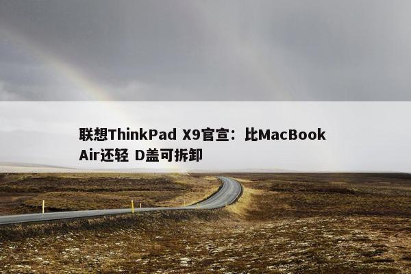 联想ThinkPad X9官宣：比MacBook Air还轻 D盖可拆卸