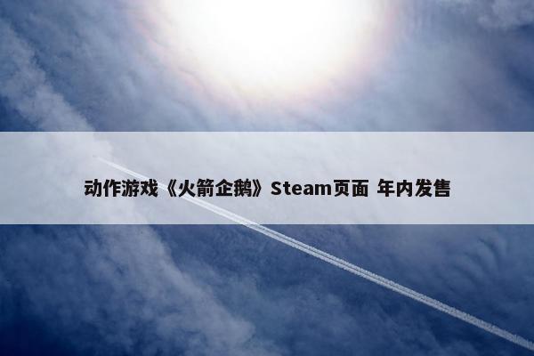 动作游戏《火箭企鹅》Steam页面 年内发售