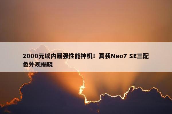 2000元以内最强性能神机！真我Neo7 SE三配色外观揭晓