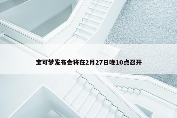 宝可梦发布会将在2月27日晚10点召开