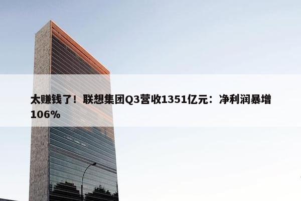 太赚钱了！联想集团Q3营收1351亿元：净利润暴增106%