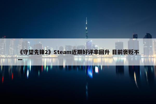 《守望先锋2》Steam近期好评率回升 目前褒贬不一