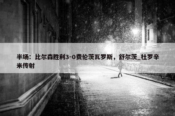 半场：比尔森胜利3-0费伦茨瓦罗斯，舒尔茨_杜罗辛米传射