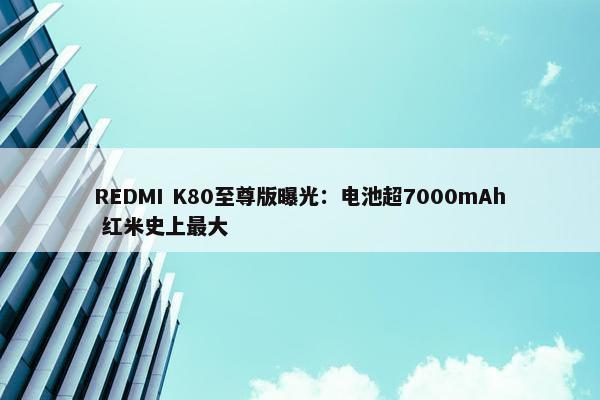 REDMI K80至尊版曝光：电池超7000mAh 红米史上最大