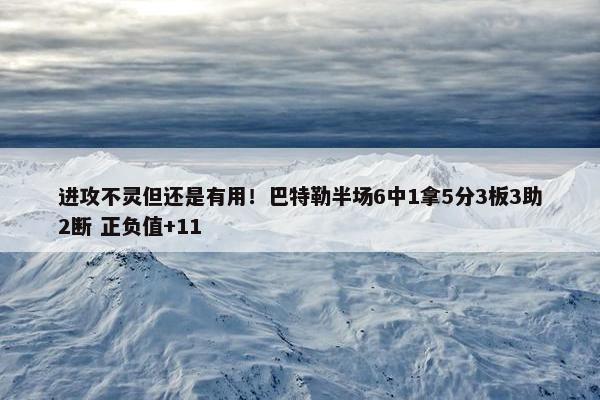 进攻不灵但还是有用！巴特勒半场6中1拿5分3板3助2断 正负值+11