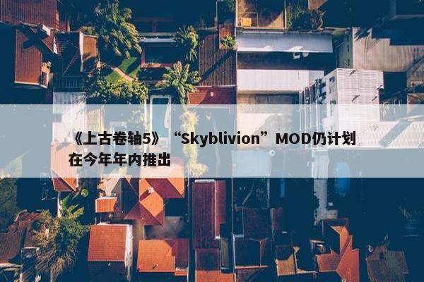 《上古卷轴5》“Skyblivion”MOD仍计划在今年年内推出