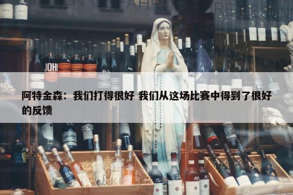 阿特金森：我们打得很好 我们从这场比赛中得到了很好的反馈