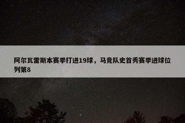 阿尔瓦雷斯本赛季打进19球，马竞队史首秀赛季进球位列第8