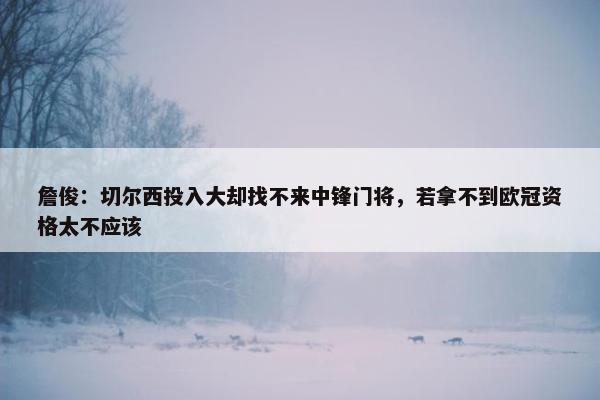 詹俊：切尔西投入大却找不来中锋门将，若拿不到欧冠资格太不应该