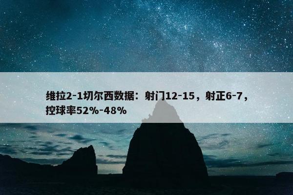 维拉2-1切尔西数据：射门12-15，射正6-7，控球率52%-48%