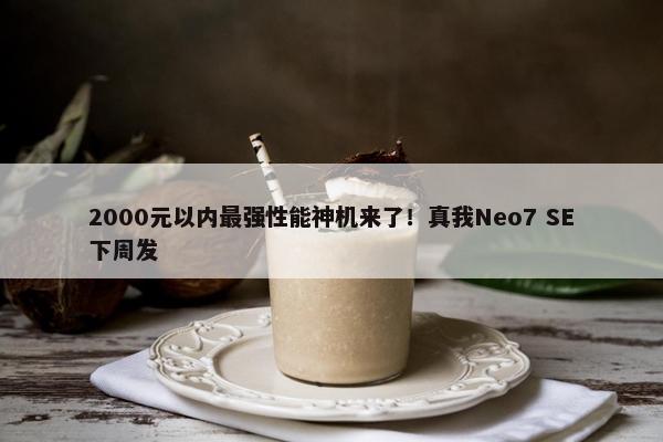 2000元以内最强性能神机来了！真我Neo7 SE下周发