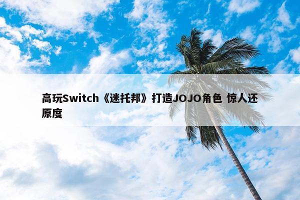 高玩Switch《迷托邦》打造JOJO角色 惊人还原度