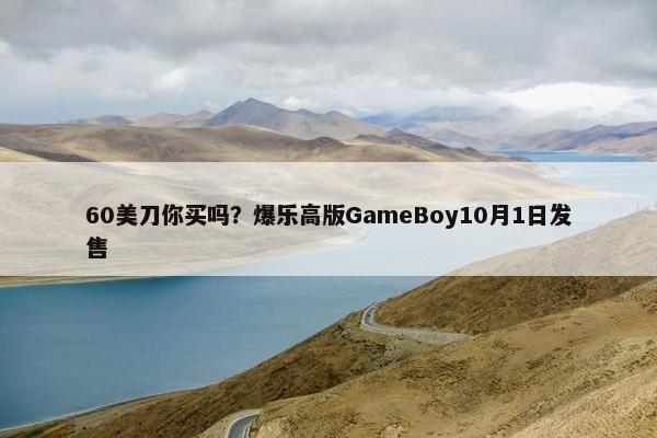 60美刀你买吗？爆乐高版GameBoy10月1日发售