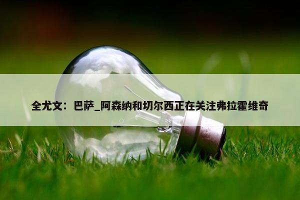 全尤文：巴萨_阿森纳和切尔西正在关注弗拉霍维奇