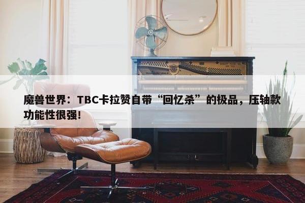 魔兽世界：TBC卡拉赞自带“回忆杀”的极品，压轴款功能性很强！