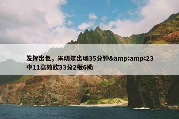 发挥出色，米切尔出场35分钟&amp;23中11高效砍33分2板6助