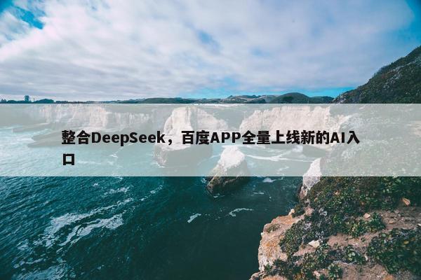 整合DeepSeek，百度APP全量上线新的AI入口