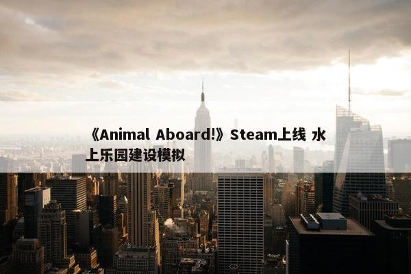 《Animal Aboard!》Steam上线 水上乐园建设模拟