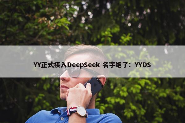 YY正式接入DeepSeek 名字绝了：YYDS