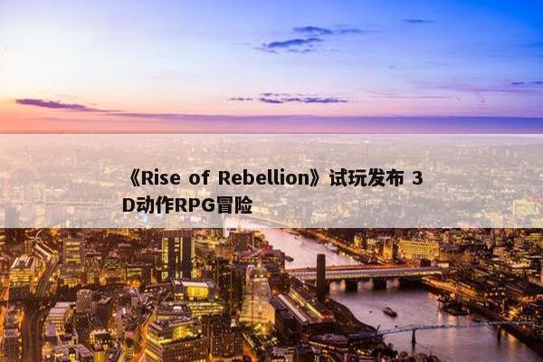 《Rise of Rebellion》试玩发布 3D动作RPG冒险