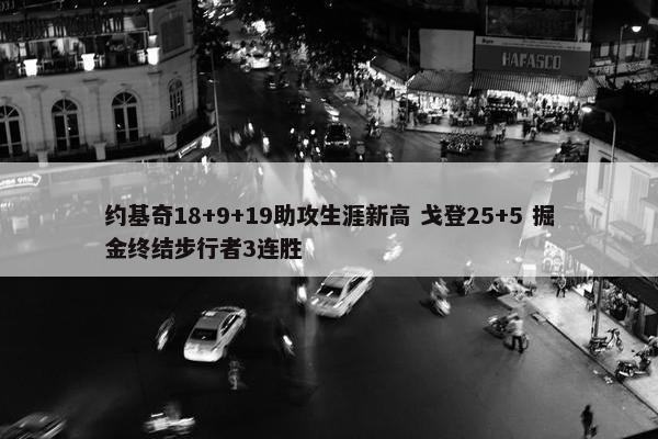 约基奇18+9+19助攻生涯新高 戈登25+5 掘金终结步行者3连胜