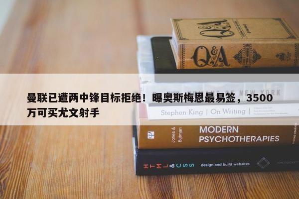 曼联已遭两中锋目标拒绝！曝奥斯梅恩最易签，3500万可买尤文射手