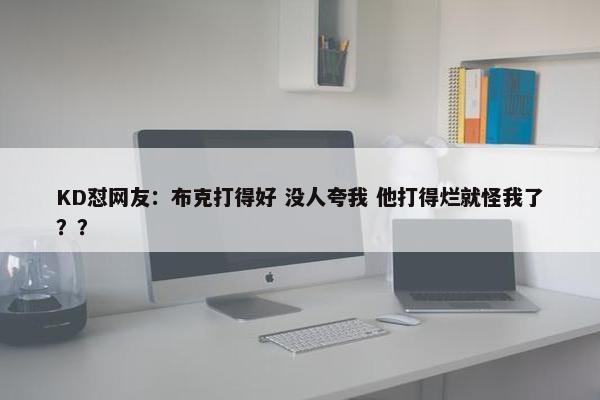 KD怼网友：布克打得好 没人夸我 他打得烂就怪我了？？