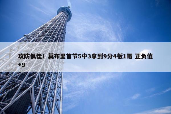 攻防俱佳！莫布里首节5中3拿到9分4板1帽 正负值+9