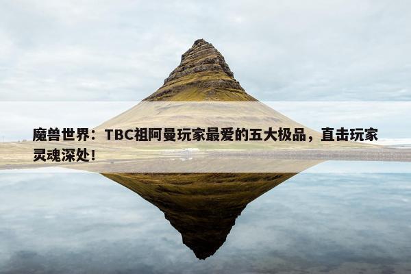 魔兽世界：TBC祖阿曼玩家最爱的五大极品，直击玩家灵魂深处！