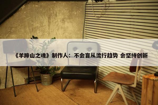 《羊蹄山之魂》制作人：不会盲从流行趋势 会坚持创新