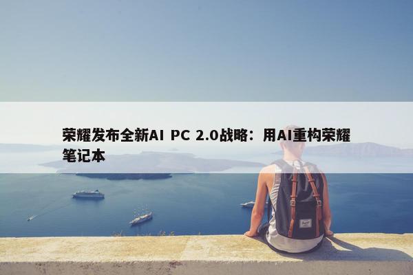 荣耀发布全新AI PC 2.0战略：用AI重构荣耀笔记本