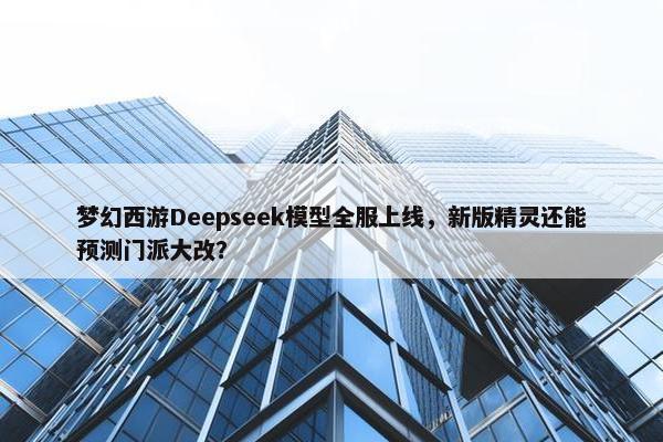 梦幻西游Deepseek模型全服上线，新版精灵还能预测门派大改？